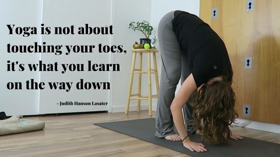 yoga is not about touching your toes, it's what you learn on the way down - Judith Lasater
